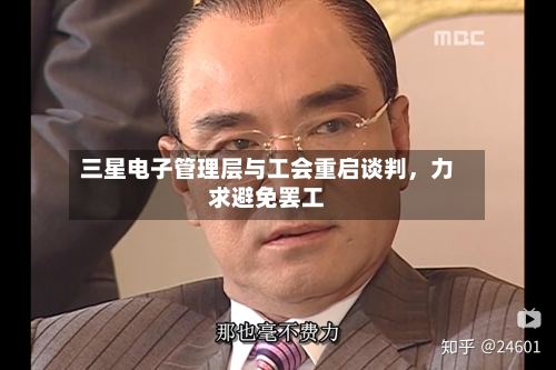 三星电子管理层与工会重启谈判，力求避免罢工-第2张图片