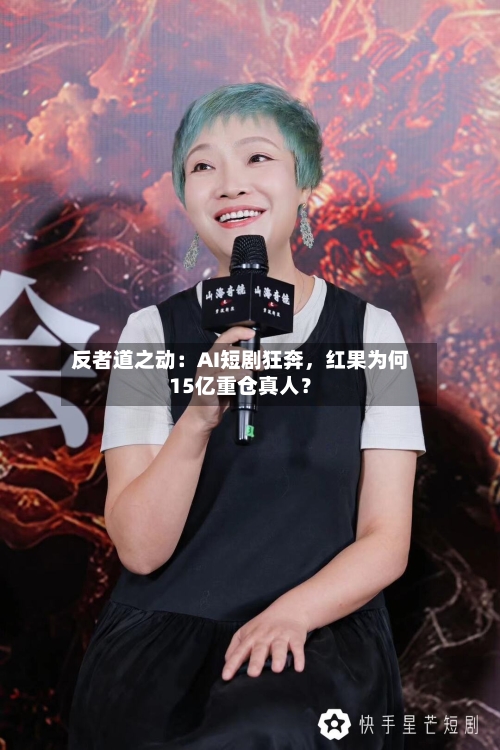 反者道之动：AI短剧狂奔，红果为何15亿重仓真人？-第2张图片