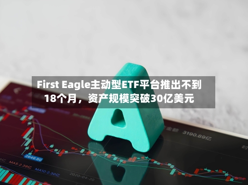 First Eagle主动型ETF平台推出不到18个月，资产规模突破30亿美元-第2张图片