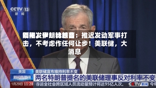 刚刚，伊朗比较高领袖发声！特朗普：推迟发动军事打击	，不考虑作任何让步！美联储，大消息-第2张图片