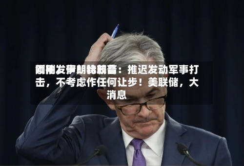 刚刚，伊朗比较高领袖发声！特朗普：推迟发动军事打击	，不考虑作任何让步！美联储，大消息-第3张图片