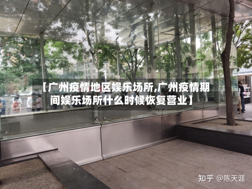 【广州疫情地区娱乐场所,广州疫情期间娱乐场所什么时候恢复营业】-第2张图片
