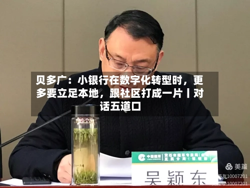 贝多广：小银行在数字化转型时，更多要立足本地	，跟社区打成一片丨对话五道口-第3张图片