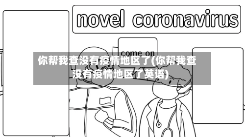 你帮我查没有疫情地区了(你帮我查没有疫情地区了英语)-第2张图片