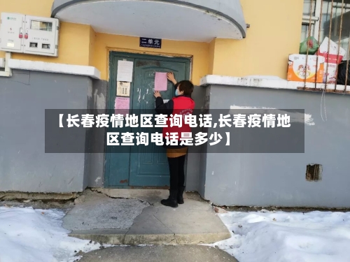【长春疫情地区查询电话,长春疫情地区查询电话是多少】-第2张图片