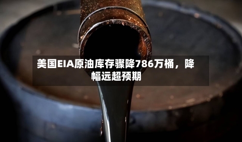 美国EIA原油库存骤降786万桶，降幅远超预期-第2张图片