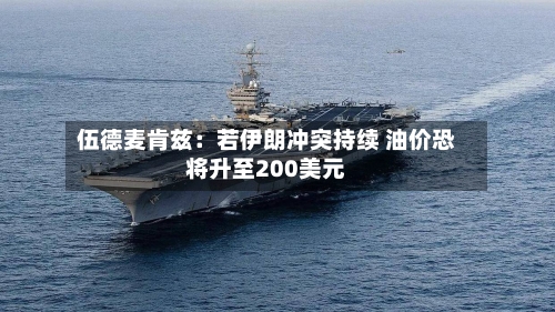 伍德麦肯兹：若伊朗冲突持续 油价恐将升至200美元-第2张图片