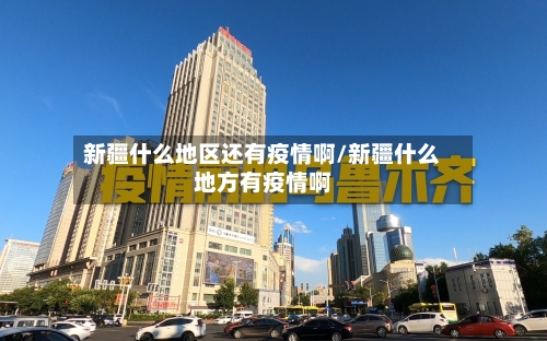 新疆什么地区还有疫情啊/新疆什么地方有疫情啊