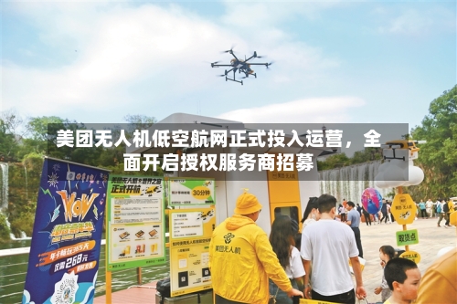 美团无人机低空航网正式投入运营，全面开启授权服务商招募-第3张图片