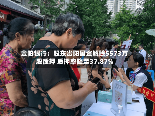 贵阳银行：股东贵阳国资解除5573万股质押 质押率降至37.87%-第3张图片