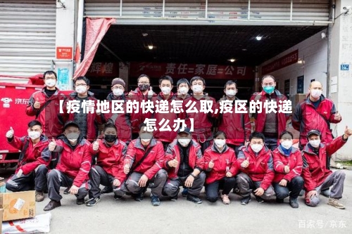 【疫情地区的快递怎么取,疫区的快递怎么办】-第2张图片