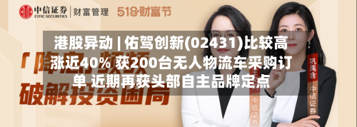港股异动 | 佑驾创新(02431)比较高涨近40% 获200台无人物流车采购订单 近期再获头部自主品牌定点