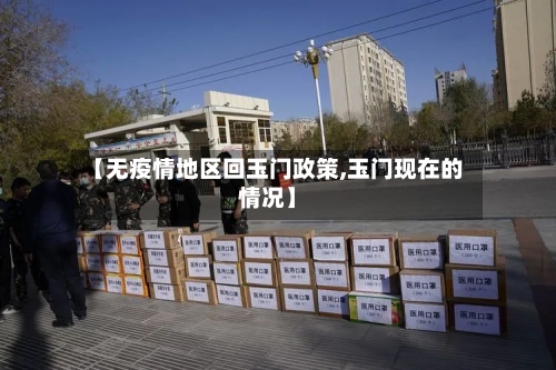 【无疫情地区回玉门政策,玉门现在的情况】-第2张图片