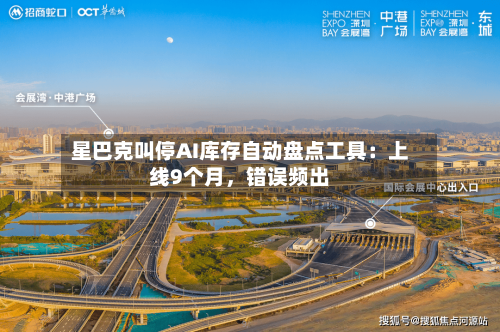 星巴克叫停AI库存自动盘点工具：上线9个月，错误频出-第3张图片