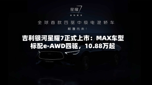 吉利银河星耀7正式上市：MAX车型标配e-AWD四驱	，10.88万起-第2张图片