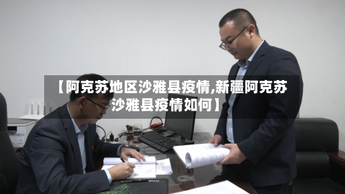 【阿克苏地区沙雅县疫情,新疆阿克苏沙雅县疫情如何】-第2张图片
