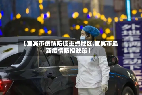 【宜宾市疫情防控重点地区,宜宾市最新疫情防控政策】