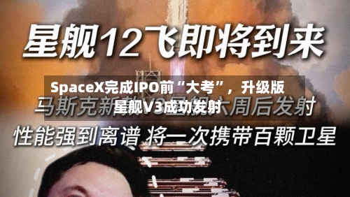 SpaceX完成IPO前“大考	”，升级版星舰V3成功发射-第2张图片