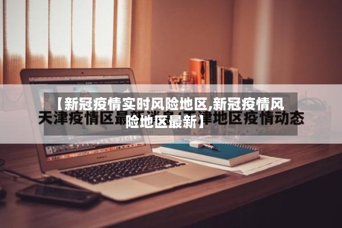 【新冠疫情实时风险地区,新冠疫情风险地区最新】-第2张图片