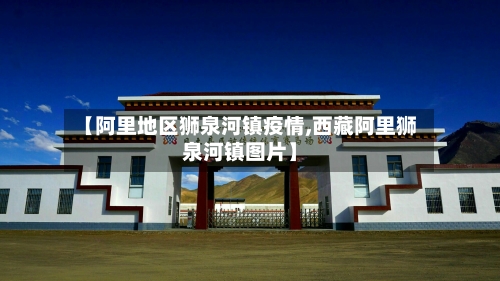 【阿里地区狮泉河镇疫情,西藏阿里狮泉河镇图片】-第2张图片