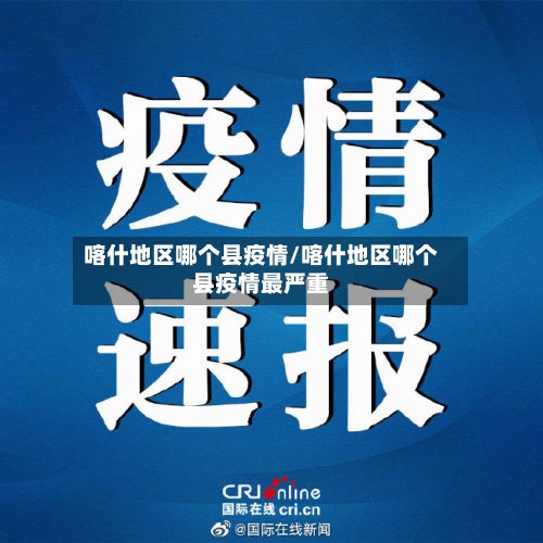 喀什地区哪个县疫情/喀什地区哪个县疫情最严重-第3张图片
