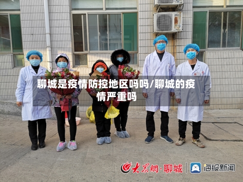 聊城是疫情防控地区吗吗/聊城的疫情严重吗-第2张图片