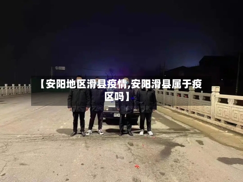 【安阳地区滑县疫情,安阳滑县属于疫区吗】-第2张图片