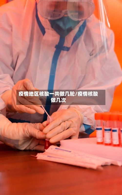 疫情地区核酸一共做几轮/疫情核酸做几次