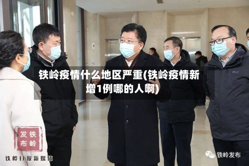 铁岭疫情什么地区严重(铁岭疫情新增1例哪的人啊)-第3张图片