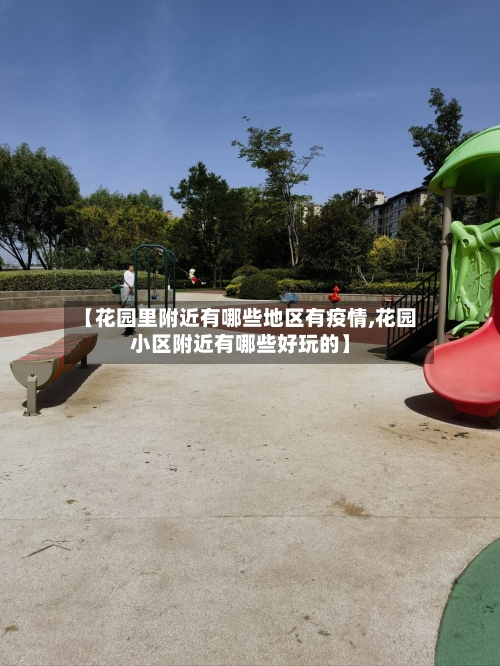 【花园里附近有哪些地区有疫情,花园小区附近有哪些好玩的】-第2张图片