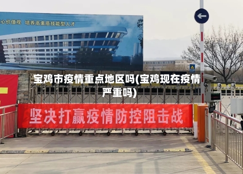 宝鸡市疫情重点地区吗(宝鸡现在疫情严重吗)-第2张图片