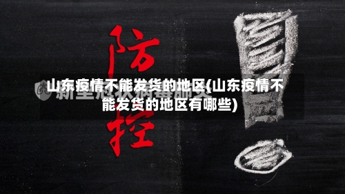 山东疫情不能发货的地区(山东疫情不能发货的地区有哪些)-第2张图片