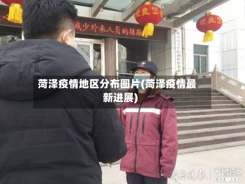 菏泽疫情地区分布图片(菏泽疫情最新进展)-第2张图片