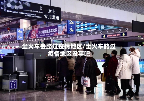 坐火车会路过疫情地区/坐火车路过疫情地区没事吧-第2张图片