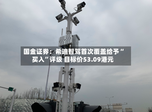 国金证券：希迪智驾首次覆盖给予“买入”评级 目标价53.09港元