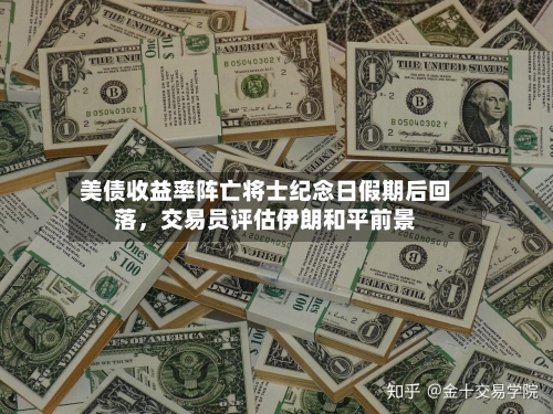 美债收益率阵亡将士纪念日假期后回落，交易员评估伊朗和平前景-第3张图片