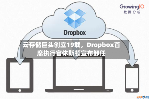 云存储巨头创立19载，Dropbox首席执行官休斯顿宣布卸任-第2张图片