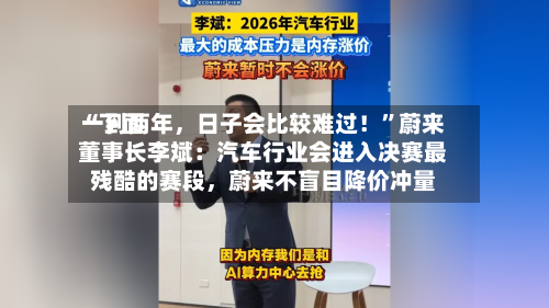 “下面一到两年，日子会比较难过！”蔚来董事长李斌：汽车行业会进入决赛最残酷的赛段	，蔚来不盲目降价冲量-第2张图片