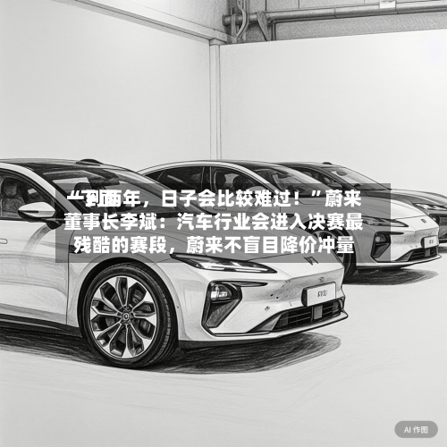 “下面一到两年	，日子会比较难过！	”蔚来董事长李斌：汽车行业会进入决赛最残酷的赛段，蔚来不盲目降价冲量-第3张图片