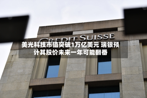 美光科技市值突破1万亿美元 瑞银预计其股价未来一年可能翻番-第2张图片