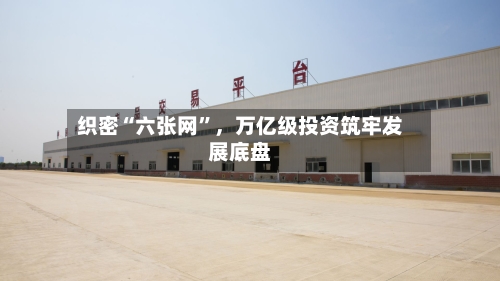 织密“六张网”	，万亿级投资筑牢发展底盘-第2张图片