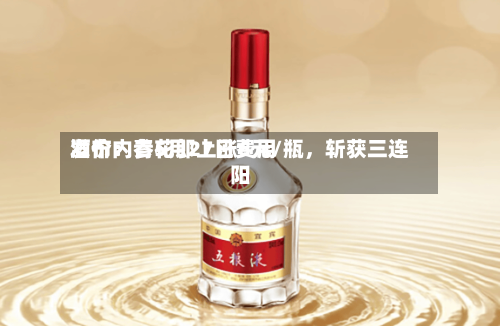 酒价内参5月27日费用发布：青花郎上涨6元/瓶，斩获三连阳-第2张图片