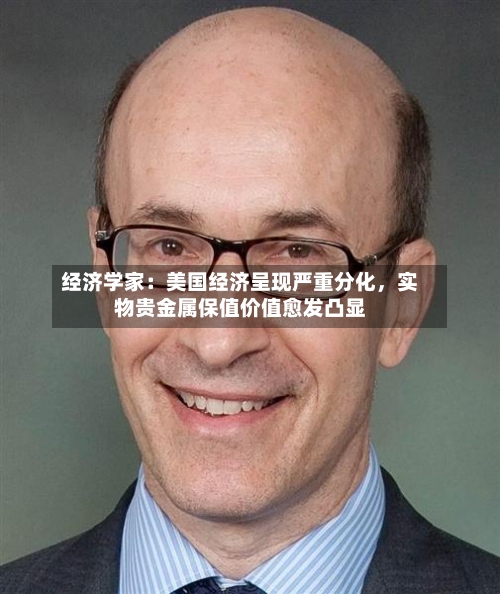 经济学家：美国经济呈现严重分化，实物贵金属保值价值愈发凸显-第3张图片