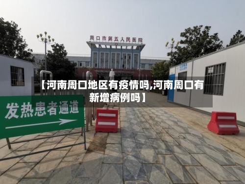 【河南周口地区有疫情吗,河南周口有新增病例吗】-第3张图片