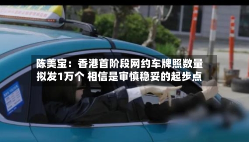 陈美宝：香港首阶段网约车牌照数量拟发1万个 相信是审慎稳妥的起步点-第2张图片
