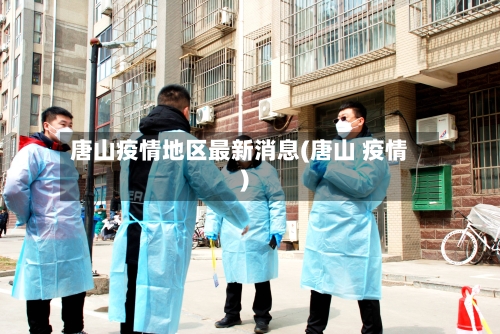 唐山疫情地区最新消息(唐山 疫情)