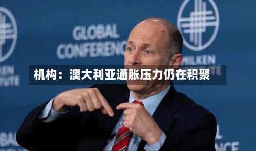 机构：澳大利亚通胀压力仍在积聚