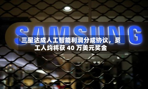 三星达成人工智能利润分成协议	，员工人均将获 40 万美元奖金-第3张图片