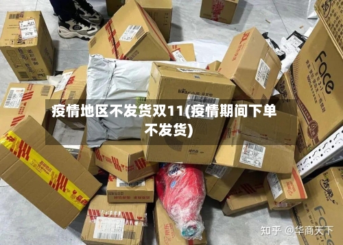 疫情地区不发货双11(疫情期间下单不发货)