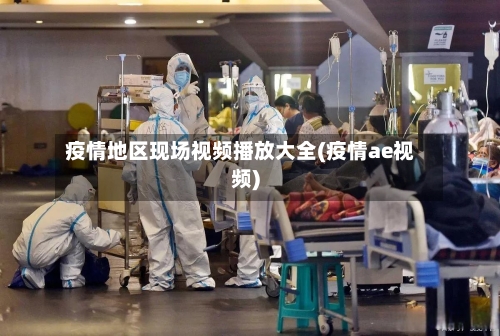 疫情地区现场视频播放大全(疫情ae视频)-第2张图片